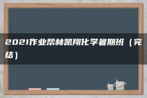 2021作业帮林凯翔化学暑期班（完结）