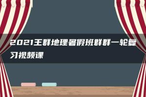 2021王群地理暑假班群群一轮复习视频课