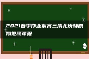 2021春季作业帮高三清北班林凯翔视频课程