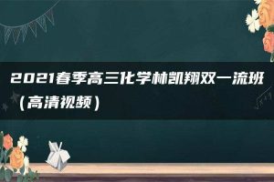 2021春季高三化学林凯翔双一流班（高清视频）