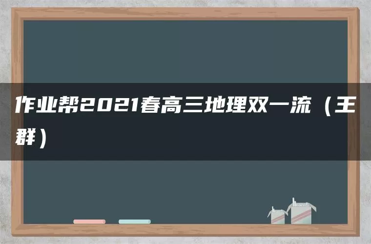 作业帮2021春高三地理双一流（王群）