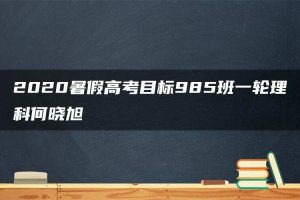 2020暑假高考目标985班一轮理科何晓旭