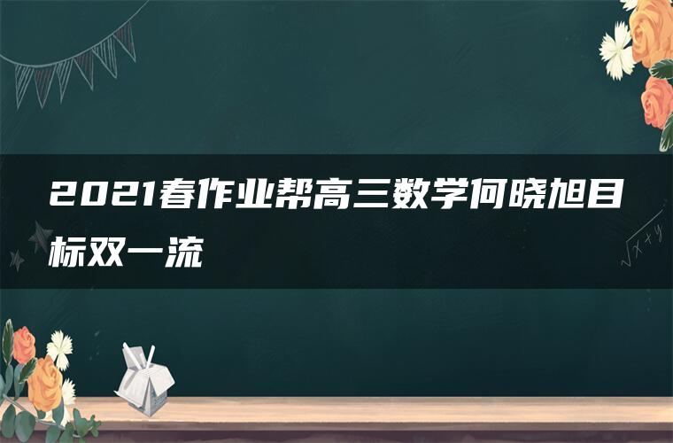 2021春作业帮高三数学何晓旭目标双一流