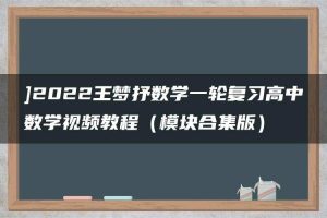 ]2022王梦抒数学一轮复习高中数学视频教程（模块合集版）