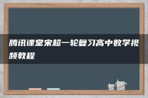 腾讯课堂宋超一轮复习高中数学视频教程