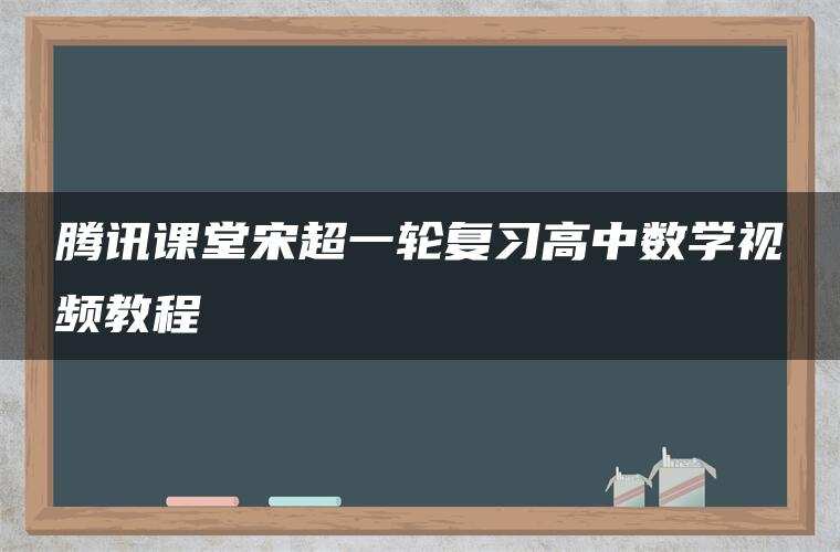 腾讯课堂宋超一轮复习高中数学视频教程 腾讯课堂宋超一轮复习高中数学视频教程
