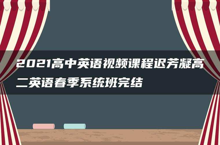 2021高中英语视频课程迟芳凝高二英语春季系统班完结