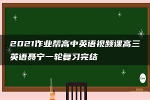 2021作业帮高中英语视频课高三英语聂宁一轮复习完结