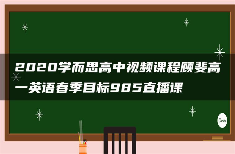 2020学而思高中视频课程顾斐高一英语春季目标985直播课