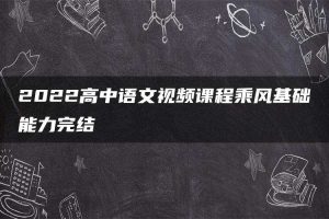 2022高中语文视频课程乘风基础能力完结