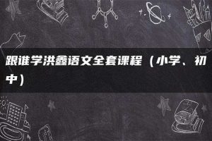 跟谁学洪鑫语文全套课程（小学、初中）