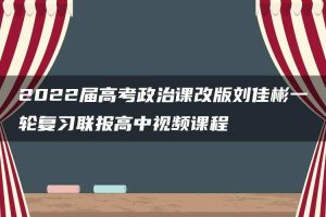 2022届高考政治课改版刘佳彬一轮复习联报高中视频课程