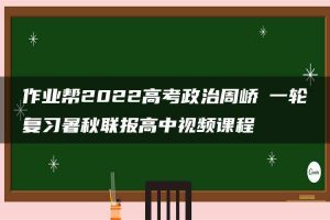 作业帮2022高考政治周峤矞一轮复习暑秋联报高中视频课程