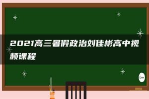 2021高三暑假政治刘佳彬高中视频课程