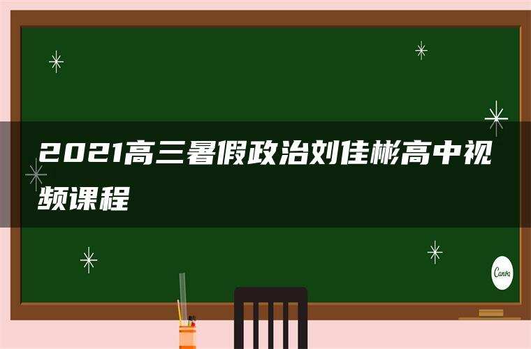 2021高三暑假政治刘佳彬高中视频课程 2021高三暑假政治刘佳彬高中视频课程