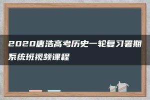 2020唐浩高考历史一轮复习署期系统班视频课程