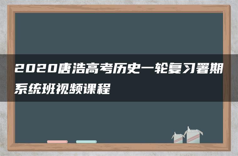 2020唐浩高考历史一轮复习署期系统班视频课程