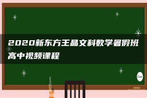 2020新东方王晶文科数学暑假班高中视频课程