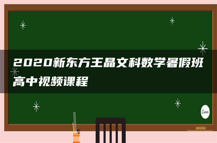 2020新东方王晶文科数学暑假班高中视频课程