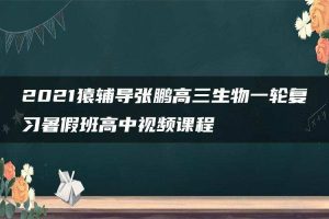 2021猿辅导张鹏高三生物一轮复习暑假班高中视频课程