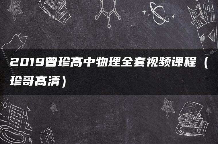 2019曾珍高中物理全套视频课程(珍哥高清) 2019曾珍高中物理全套视频课程(珍哥高清)