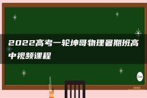2022高考一轮坤哥物理暑期班高中视频课程
