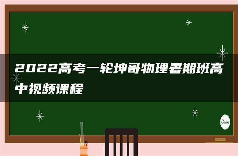 2022高考一轮坤哥物理暑期班高中视频课程