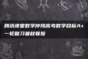 腾讯课堂数学仲翔高考数学目标A+一轮复习暑秋联报