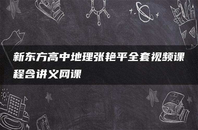 新东方高中地理张艳平全套视频课程含讲义网课 新东方高中地理张艳平全套视频课程含讲义网课