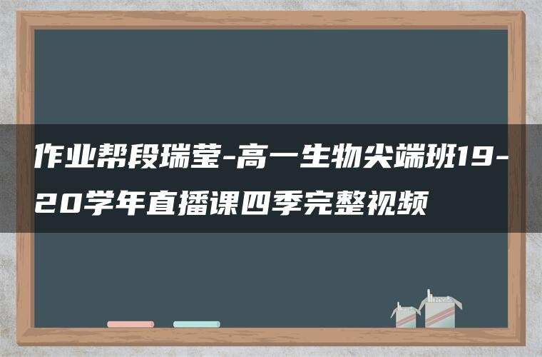 作业帮段瑞莹-高一生物尖端班19-20学年直播课四季完整视频 作业帮段瑞莹-高一生物尖端班19-20学年直播课四季完整视频