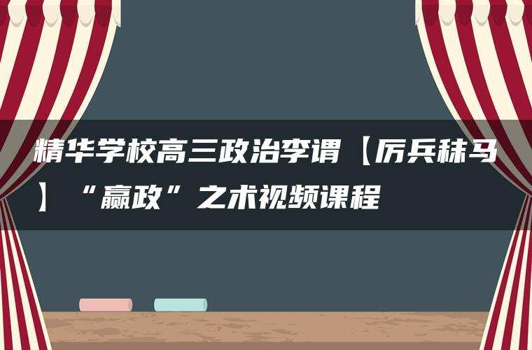精华学校高三政治李谓【厉兵秣马】“赢政”之术视频课程