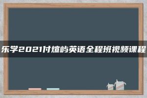 乐学2021付煊屿英语全程班视频课程