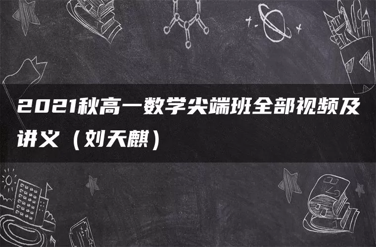 2021秋高一数学尖端班全部视频及讲义（刘天麒）