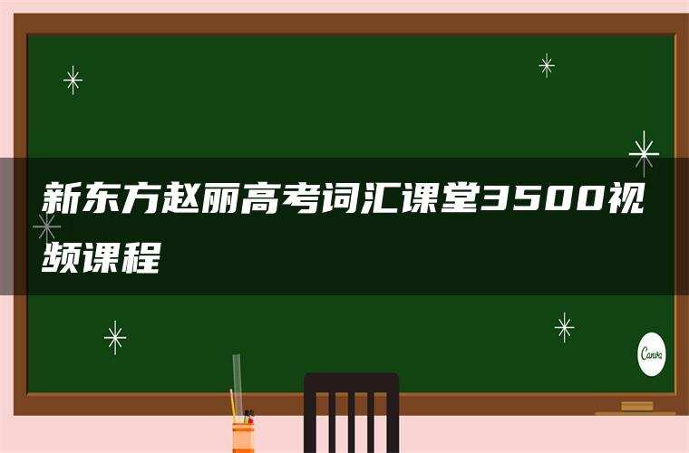 新东方赵丽高考词汇课堂3500视频课程 新东方赵丽高考词汇课堂3500视频课程