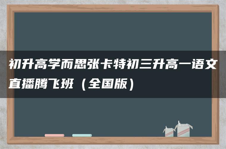初升高学而思张卡特初三升高一语文直播腾飞班（全国版）
