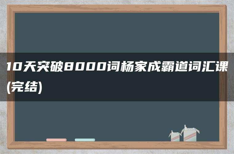 10天突破8000词杨家成霸道词汇课(完结)