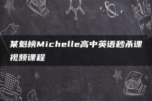 某魁榜Michelle高中英语秒杀课视频课程