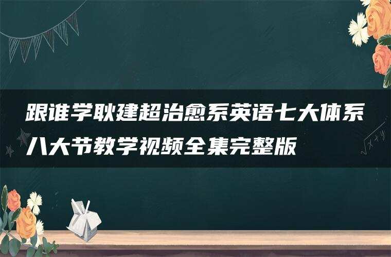 跟谁学耿建超治愈系英语七大体系八大节教学视频全集完整版 跟谁学耿建超治愈系英语七大体系八大节教学视频全集完整版