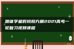 跟谁学暑假班殷方展2021高考一轮复习视频课程