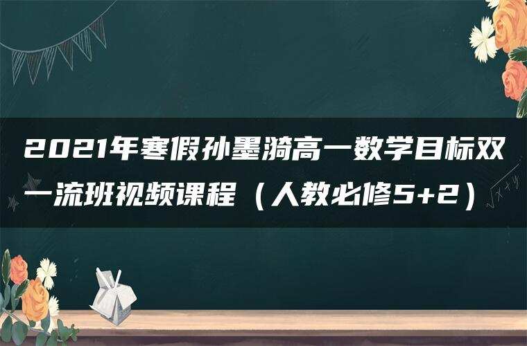 2021年寒假孙墨漪高一数学目标双一流班视频课程（人教必修5+2）