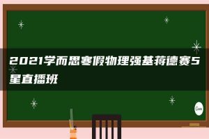 2021学而思寒假物理强基蒋德赛5星直播班