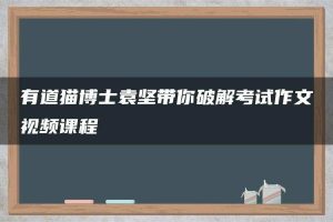 有道猫博士袁坚带你破解考试作文视频课程