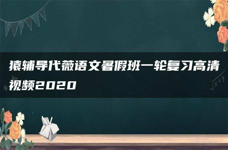 猿辅导代薇语文暑假班一轮复习高清视频2020
