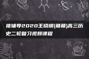 猿辅导2020王晓明(萌萌)高三历史二轮复习视频课程