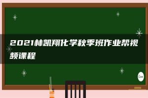 2021林凯翔化学秋季班作业帮视频课程