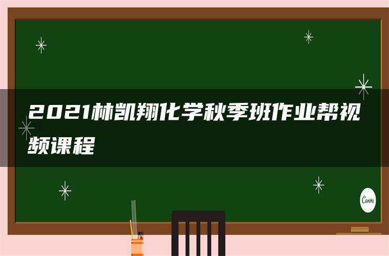 2021林凯翔化学秋季班作业帮视频课程 2021林凯翔化学秋季班作业帮视频课程