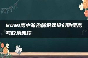 2021高中政治腾讯课堂刘勖雯高考政治课程