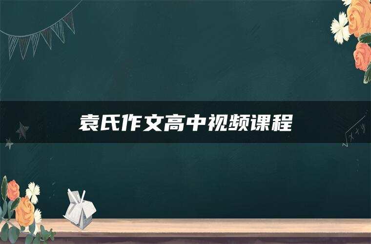 袁氏作文高中视频课程
