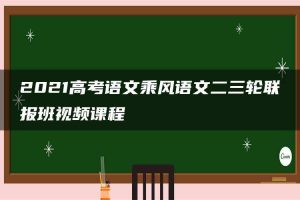 2021高考语文乘风语文二三轮联报班视频课程