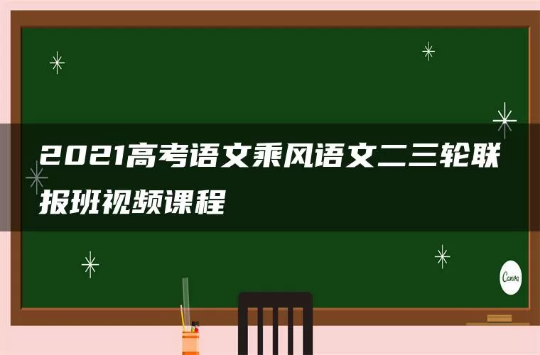 2021高考语文乘风语文二三轮联报班视频课程 2021高考语文乘风语文二三轮联报班视频课程